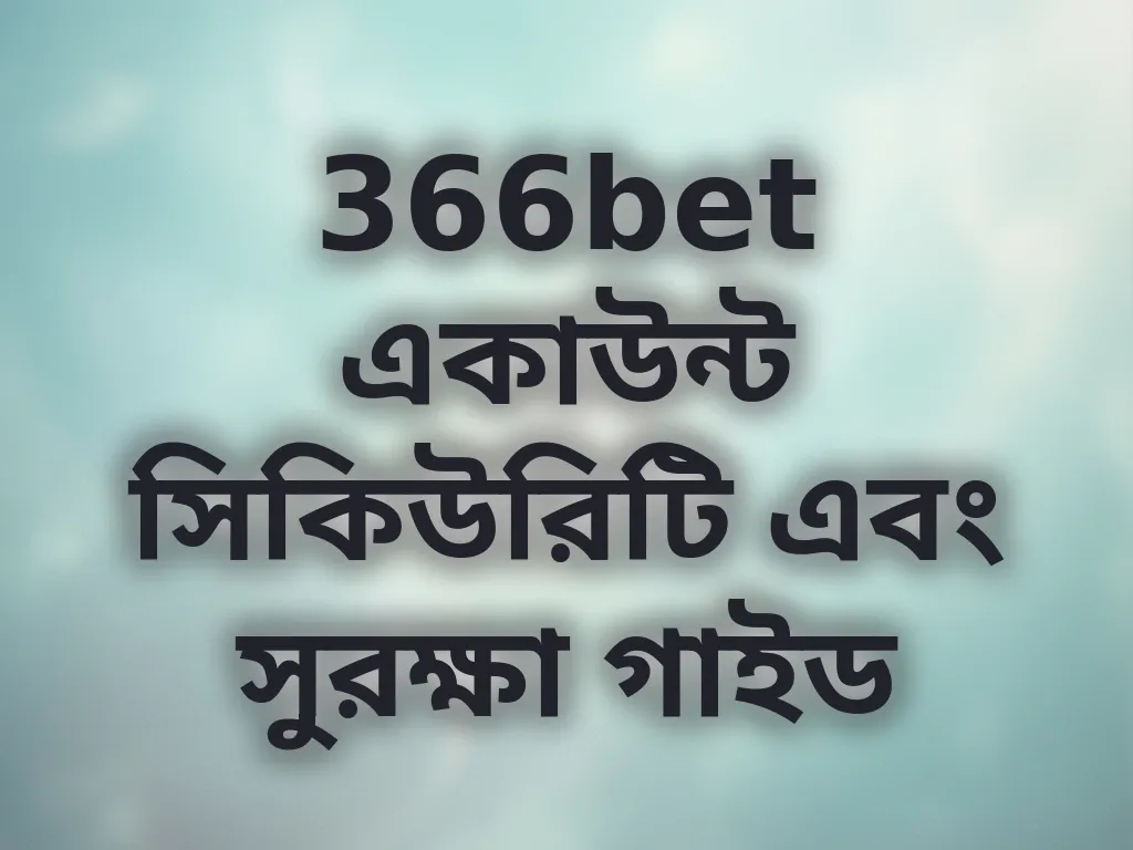 366bet একাউন্ট সিকিউরিটি এবং সুরক্ষা গাইড