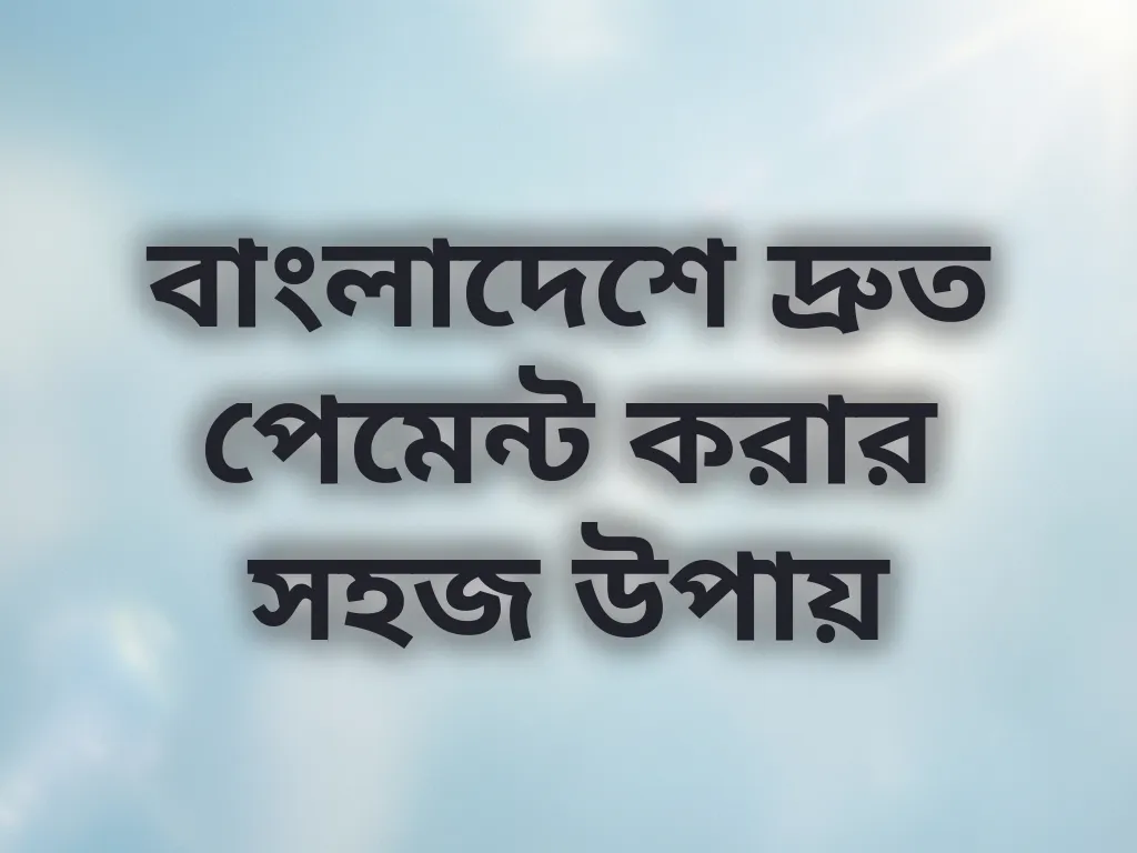 বাংলাদেশে দ্রুত পেমেন্ট করার সহজ উপায়